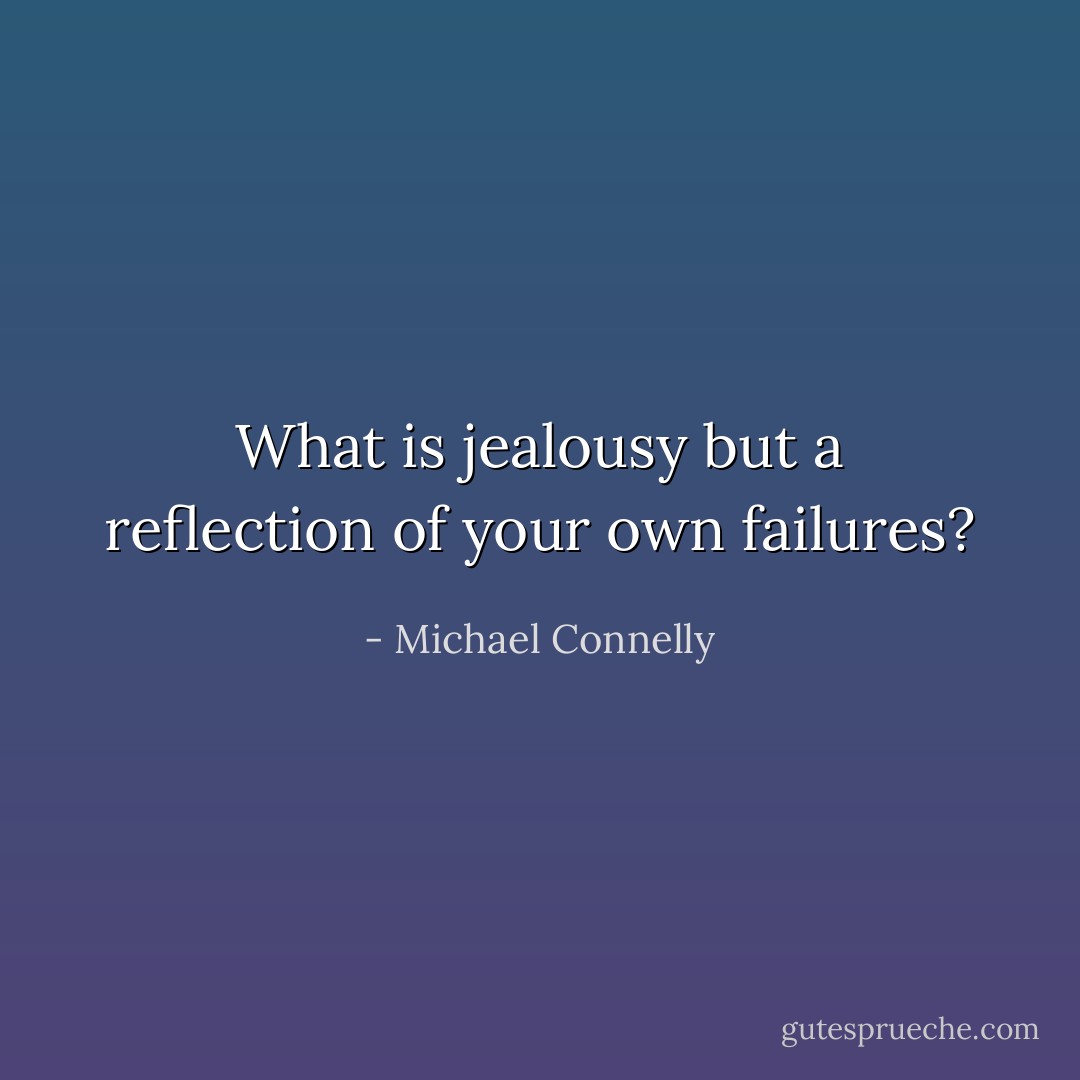 What is jealousy but a reflection of your own failures? - Michael Connelly