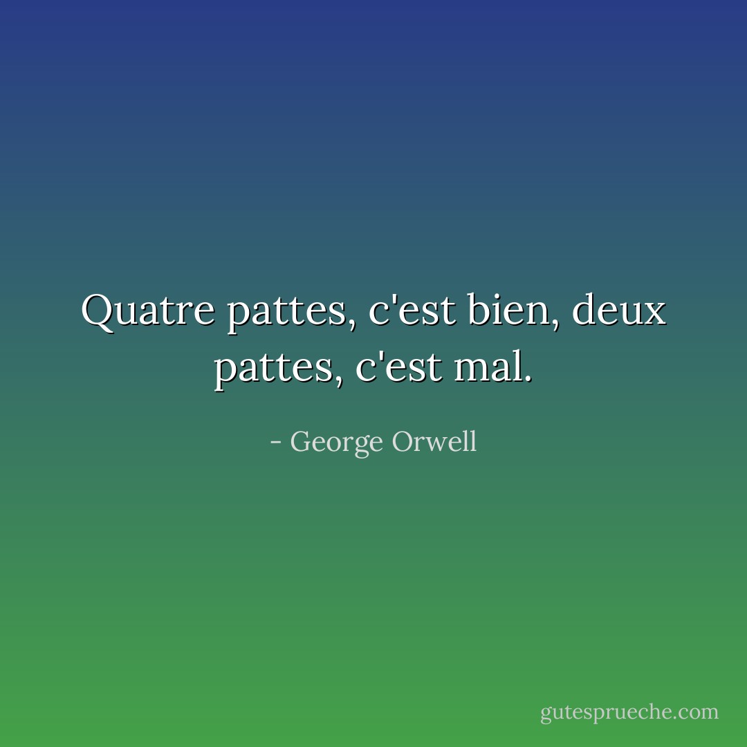 Quatre pattes, c'est bien, deux pattes, c'est mal. - George Orwell