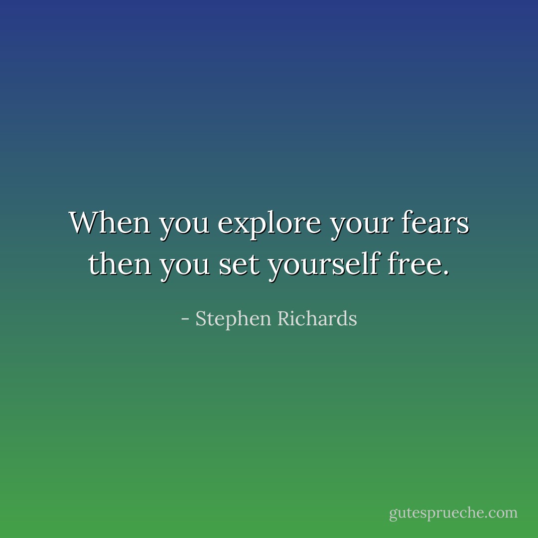 When you explore your fears then you set yourself free. - Stephen Richards