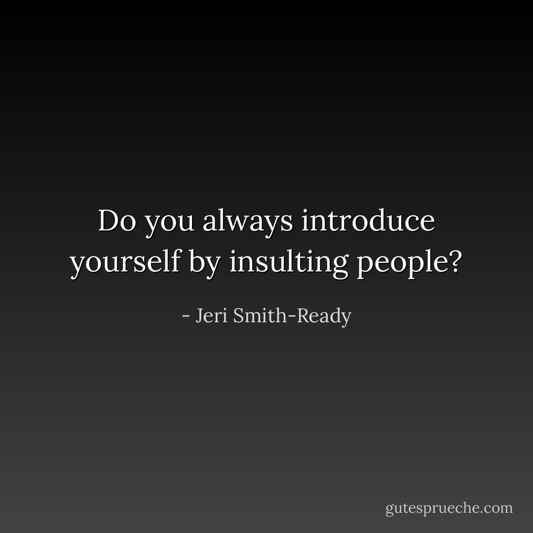 Do you always introduce yourself by insulting people? - Jeri Smith-Ready