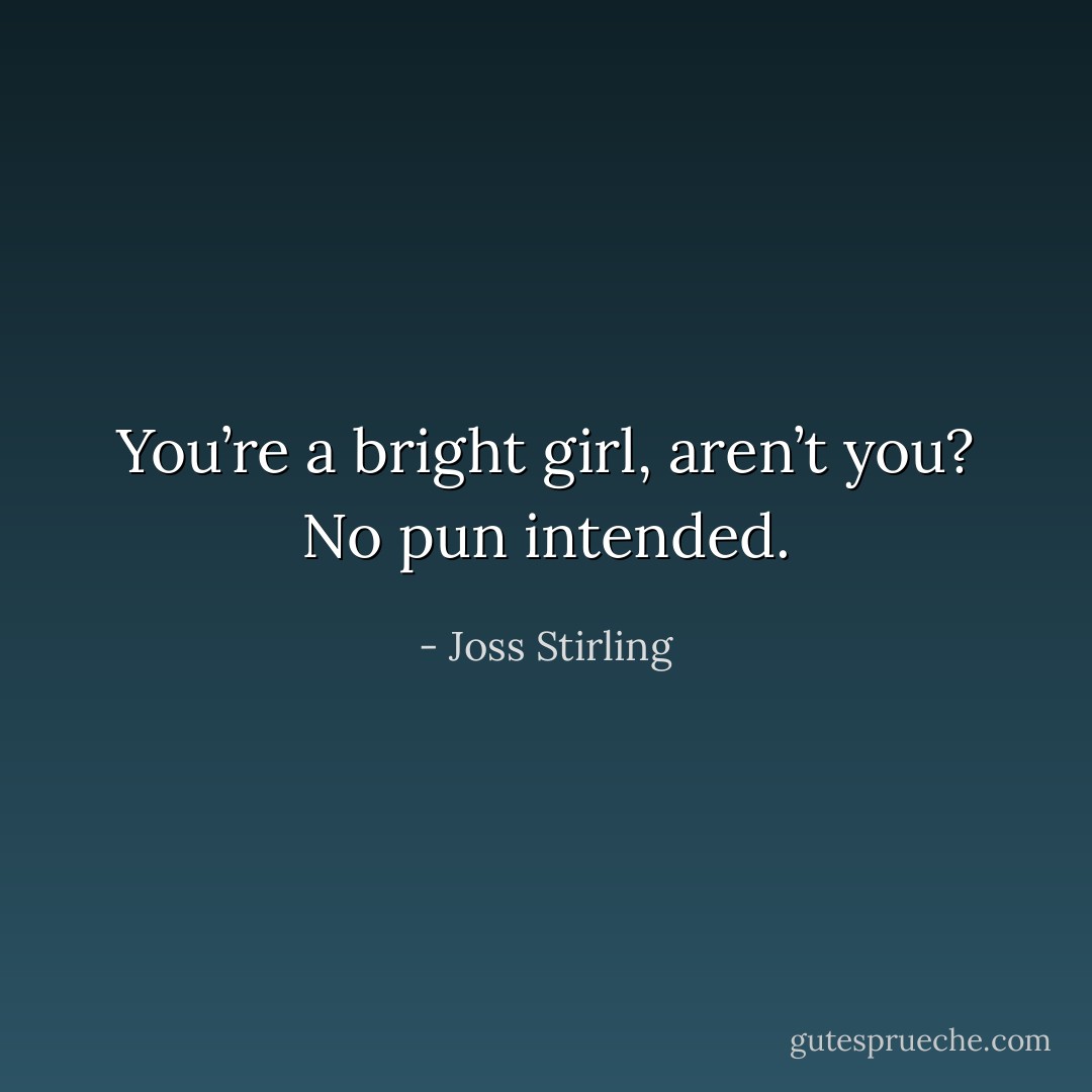 You’re a bright girl, aren’t you? No pun intended. - Joss Stirling