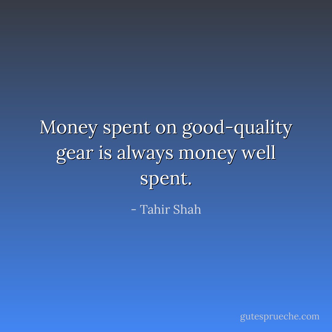 Money spent on good-quality gear is always money well spent. - Tahir Shah