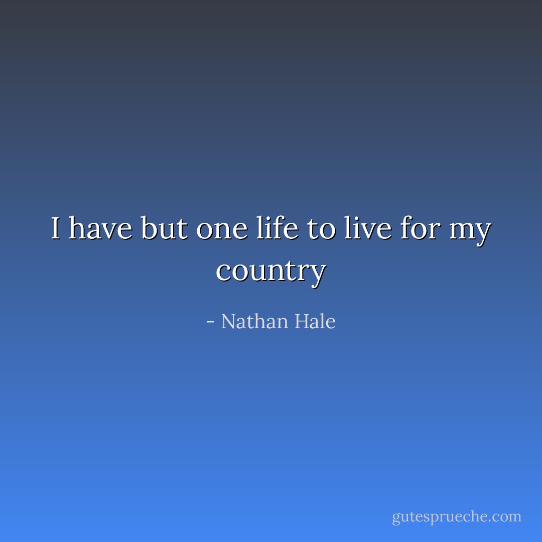 I have but one life to live for my country - Nathan Hale
