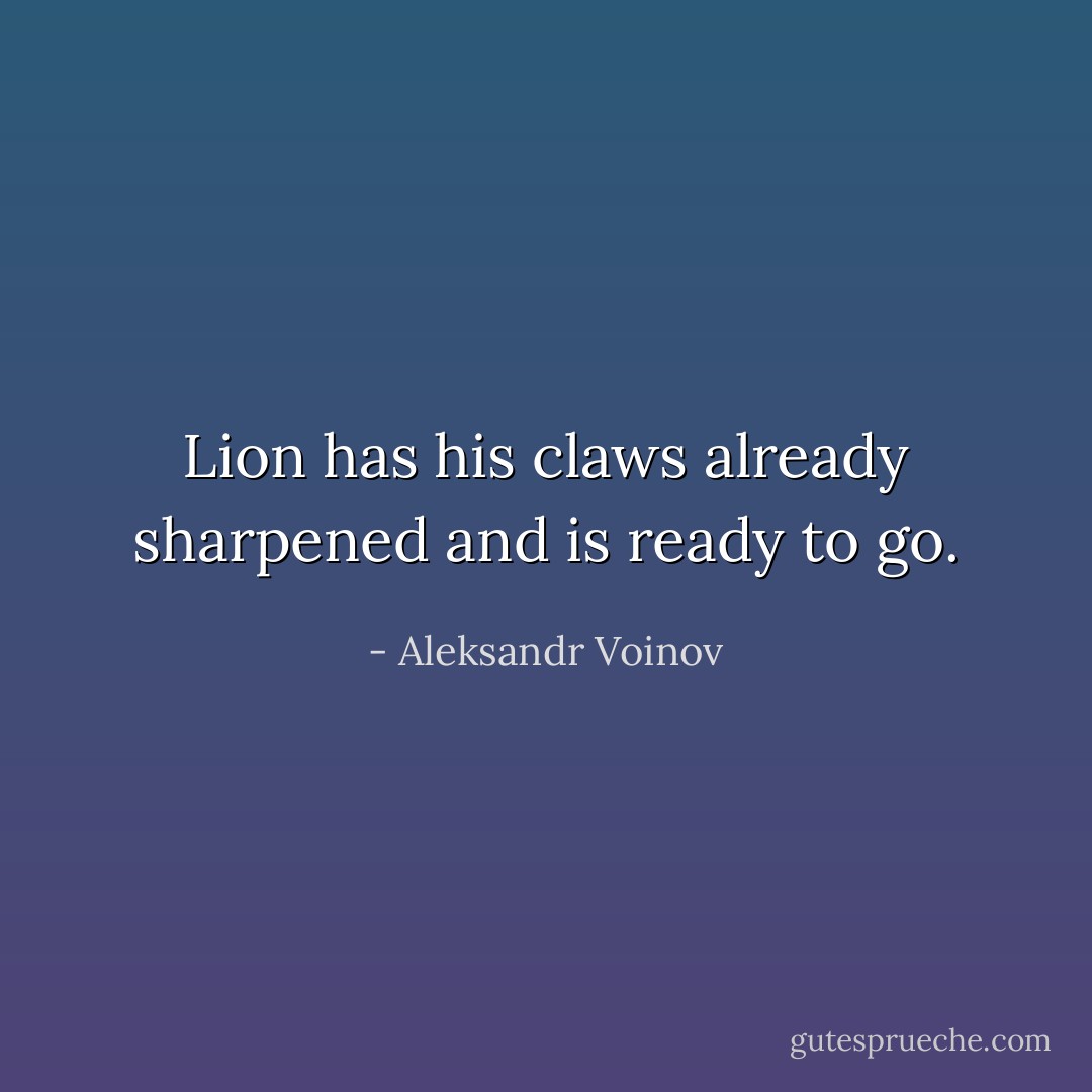 Lion has his claws already sharpened and is ready to go. - Aleksandr Voinov