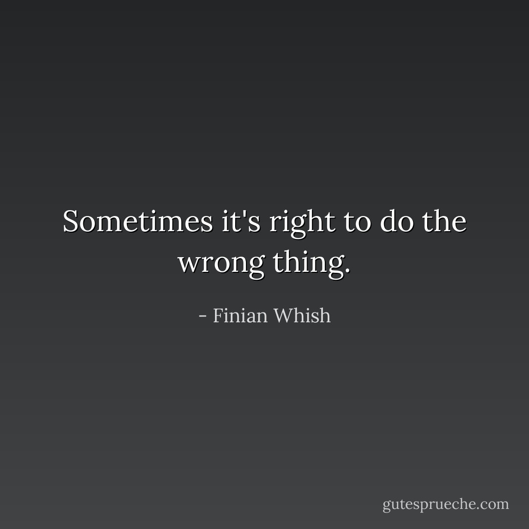 Sometimes it's right to do the wrong thing. - Finian Whish