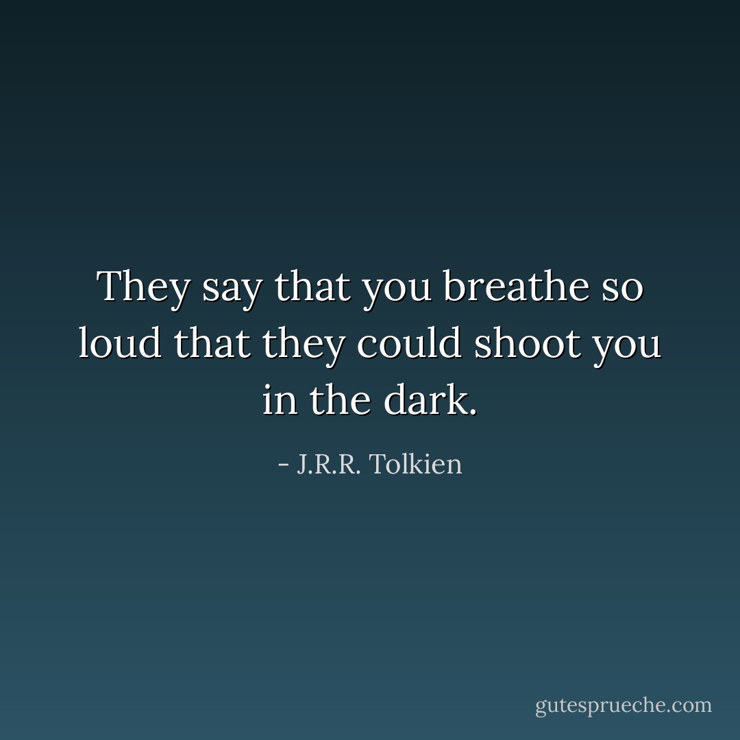 They say that you breathe so loud that they could shoot you in the dark. - J.R.R. Tolkien