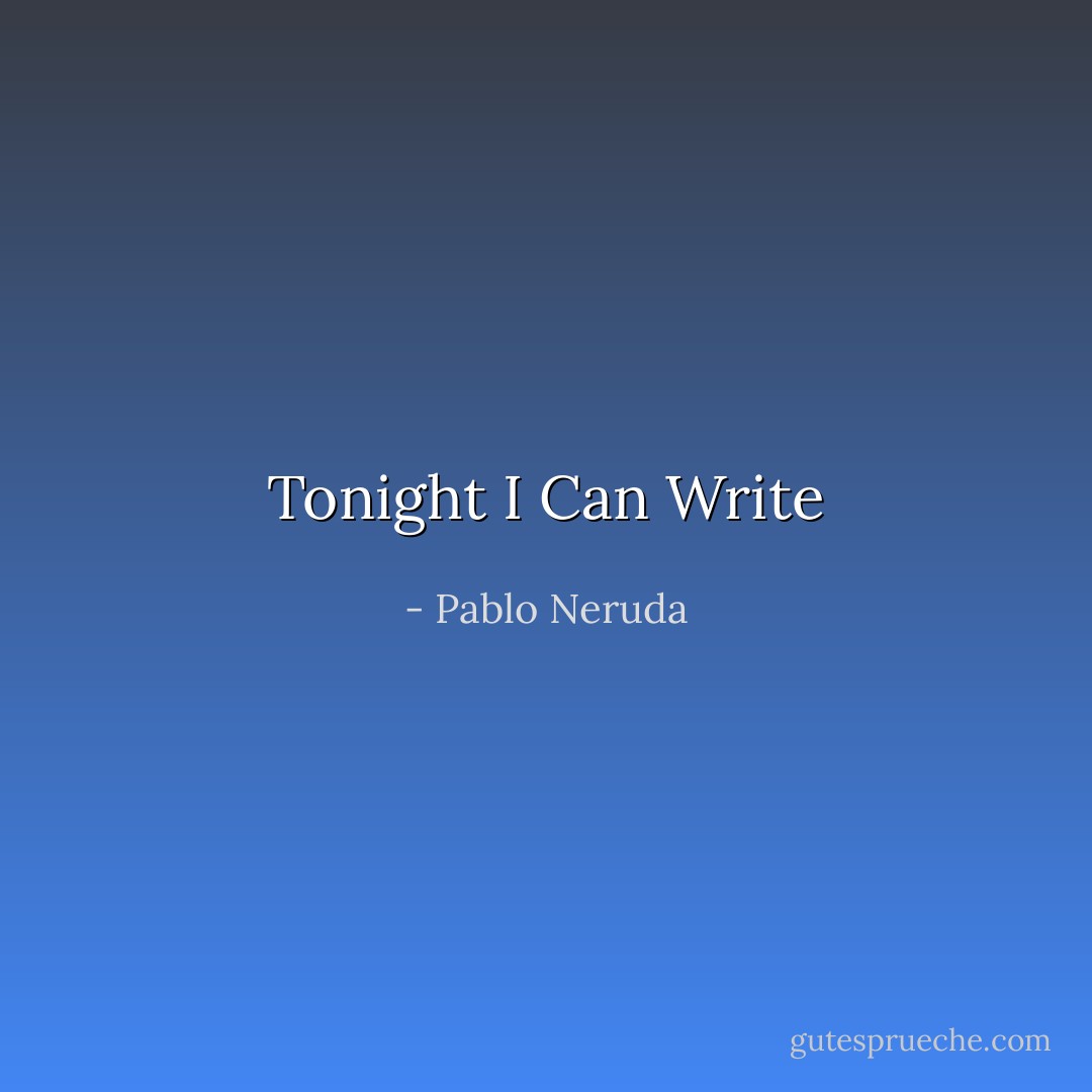 Tonight I Can Write - Pablo Neruda