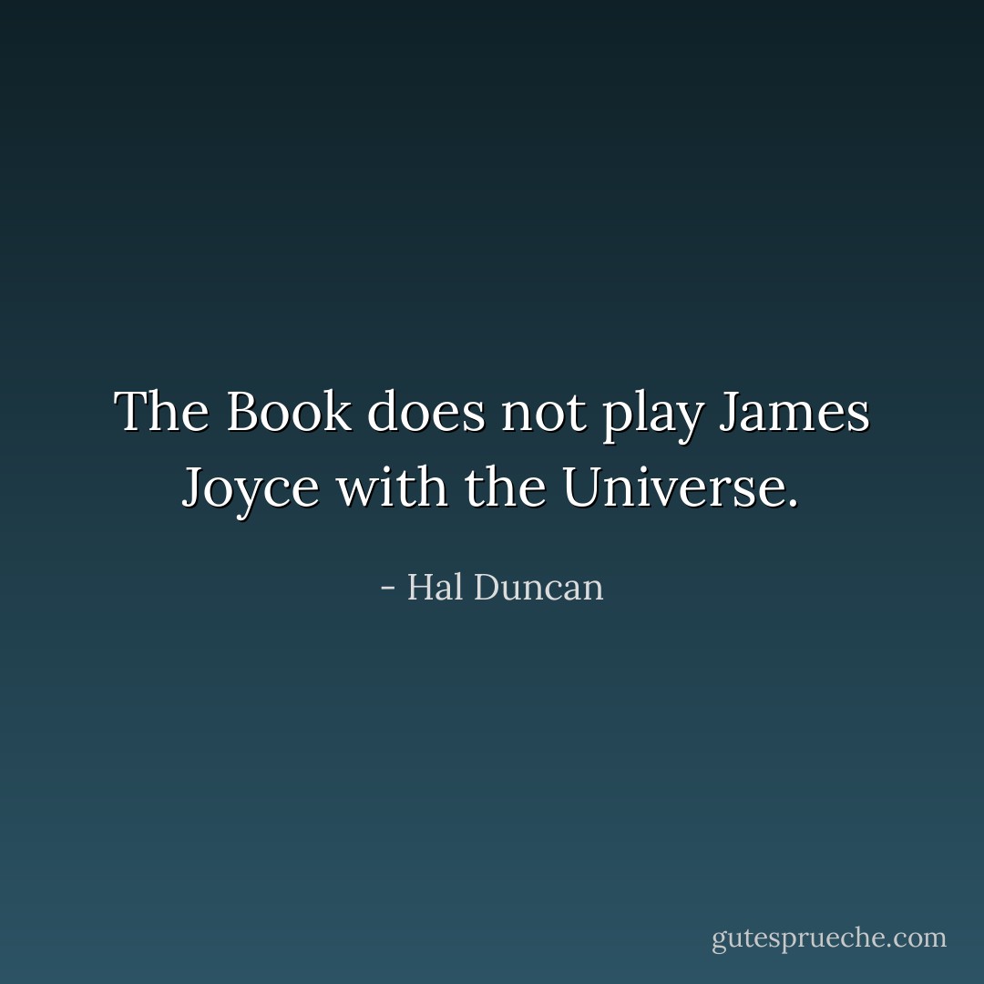 The Book does not play James Joyce with the Universe. - Hal Duncan
