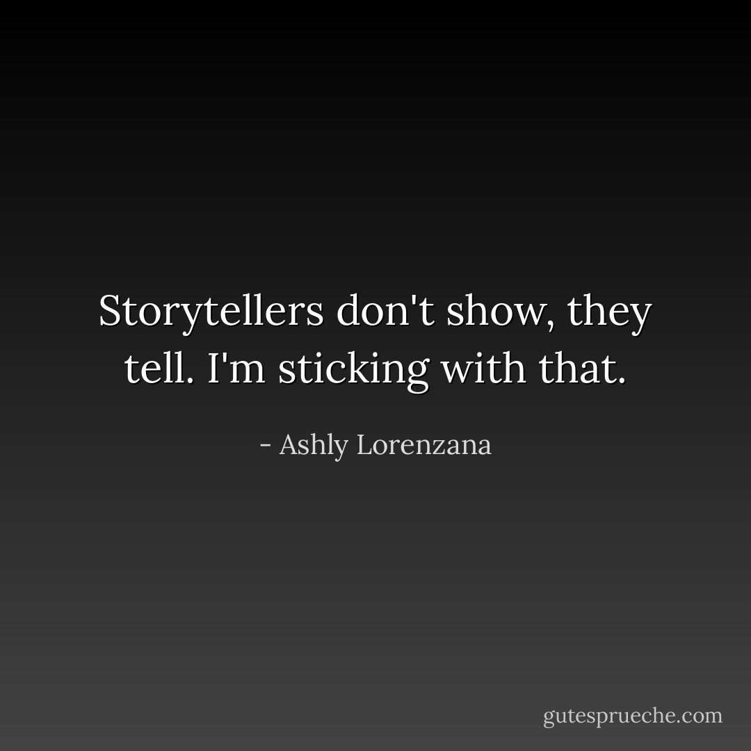 Storytellers don't show, they tell. I'm sticking with that. - Ashly Lorenzana