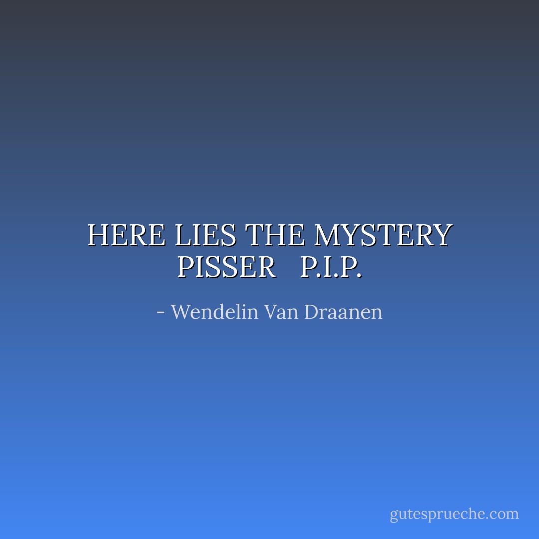HERE LIES THE MYSTERY PISSER<br /><br /><br />P.I.P. - Wendelin Van Draanen