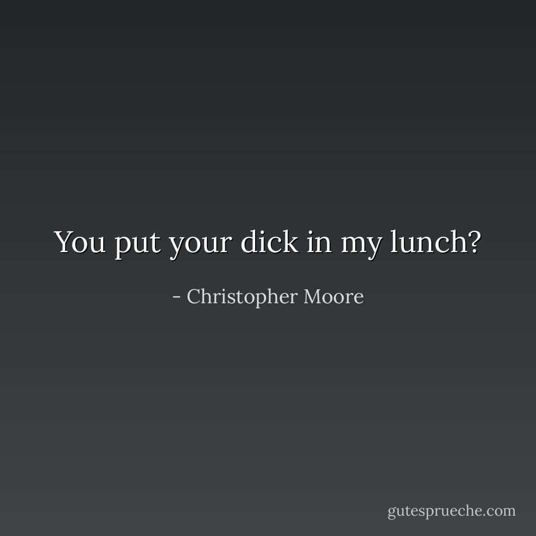 You put your dick in my lunch? - Christopher Moore