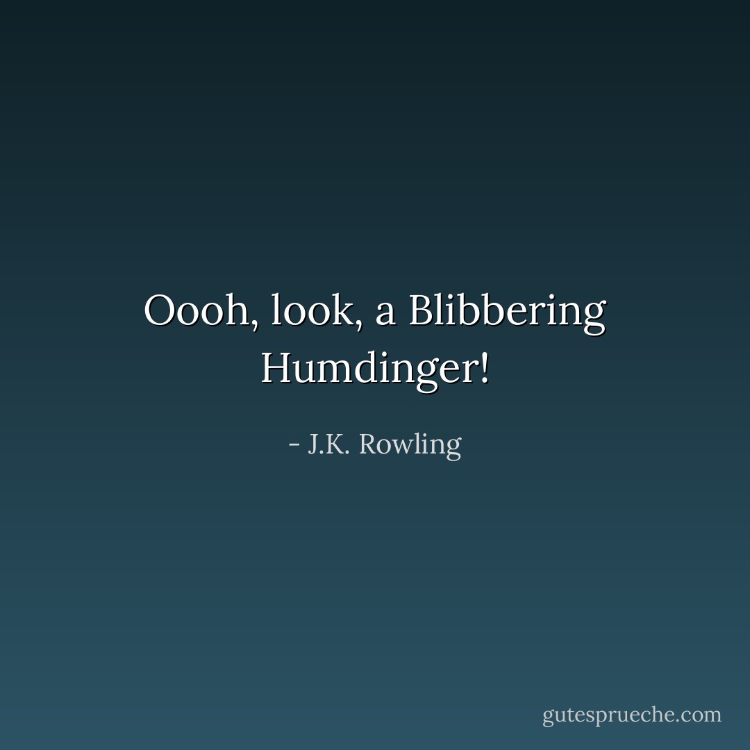 Oooh, look, a Blibbering Humdinger! - J.K. Rowling