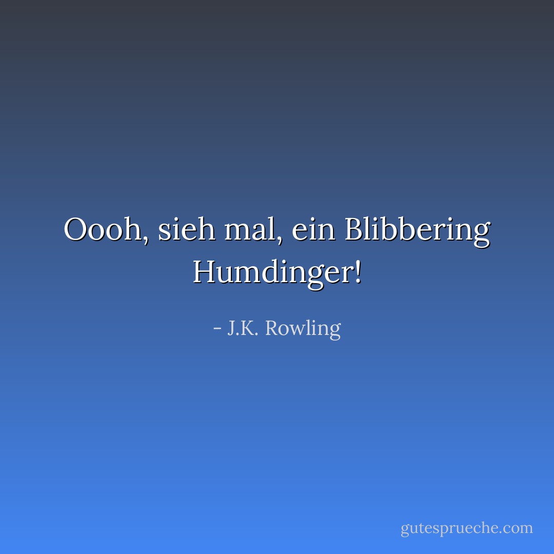 Oooh, sieh mal, ein Blibbering Humdinger! - J.K. Rowling<