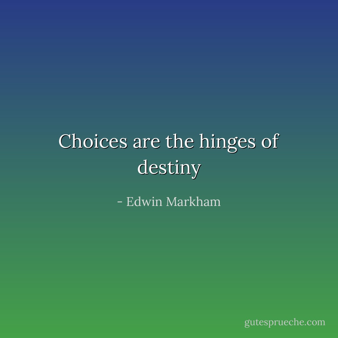 Choices are the hinges of destiny - Edwin Markham