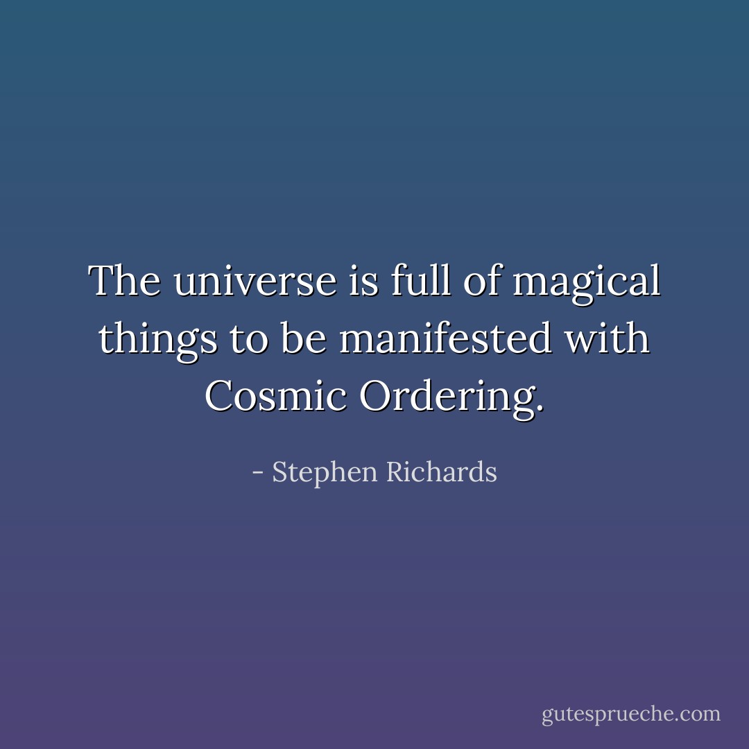 The universe is full of magical things to be manifested with Cosmic Ordering. - Stephen Richards