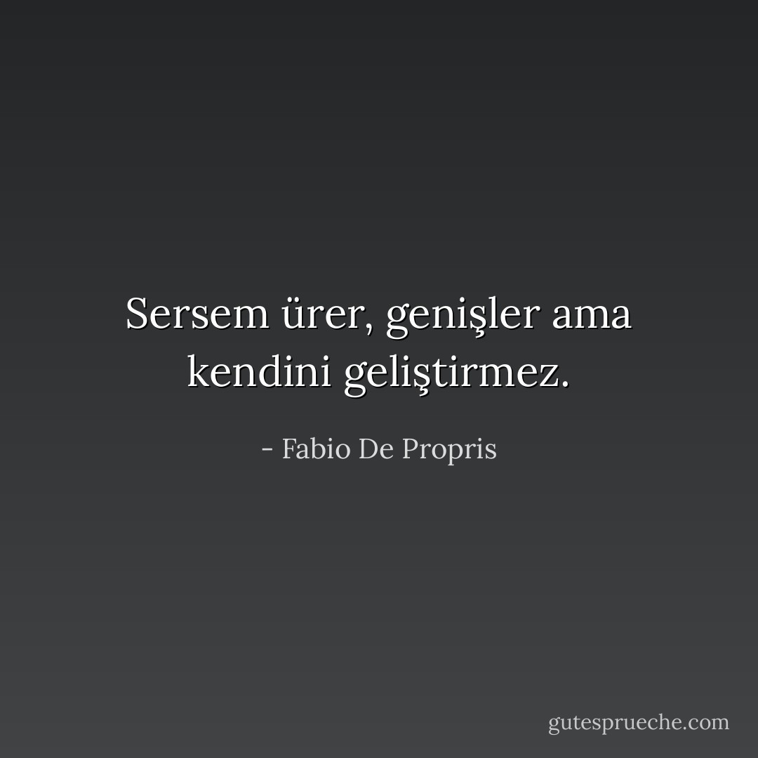 Sersem ürer, genişler ama kendini geliştirmez. - Fabio De Propris