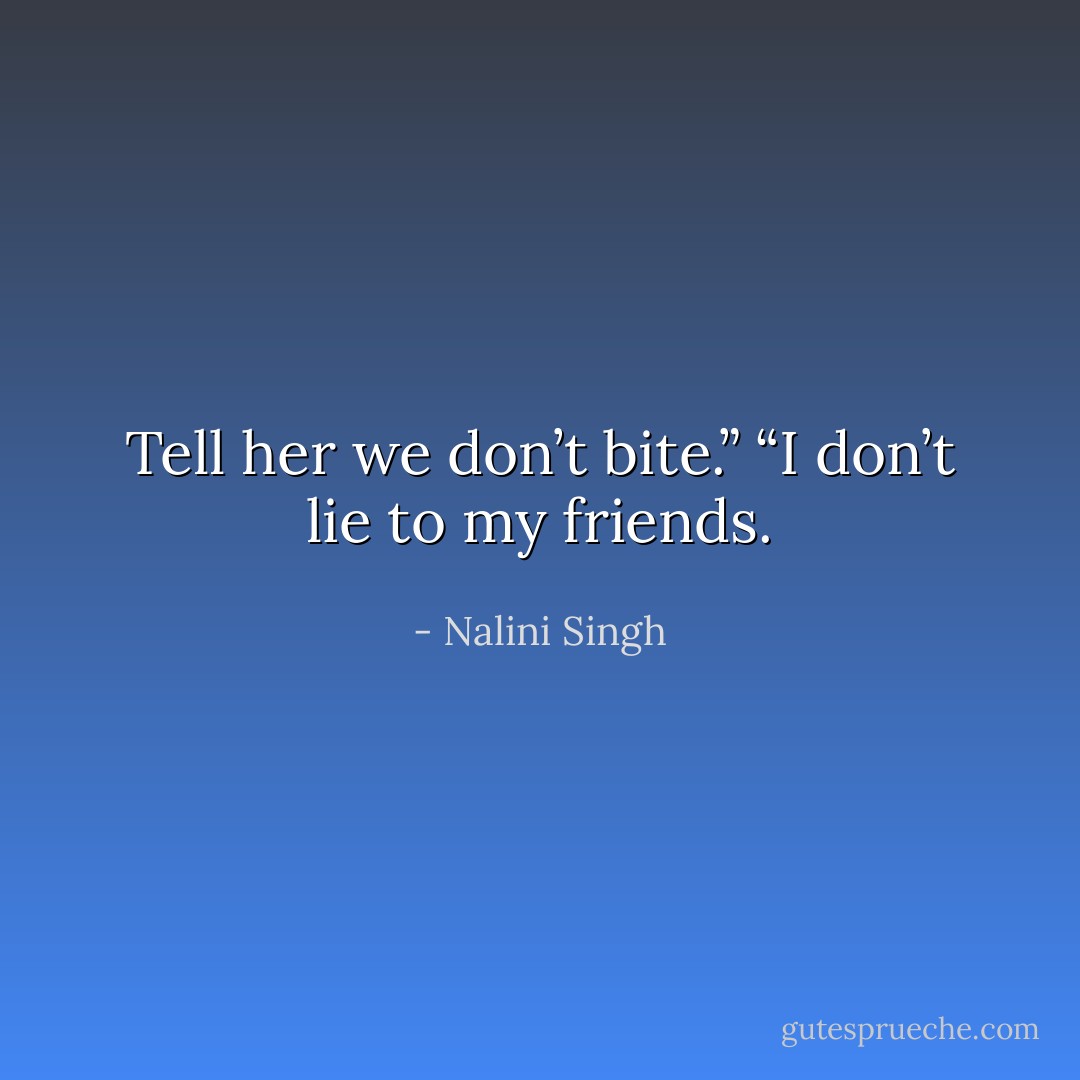 Tell her we don’t bite.” “I don’t lie to my friends. - Nalini Singh