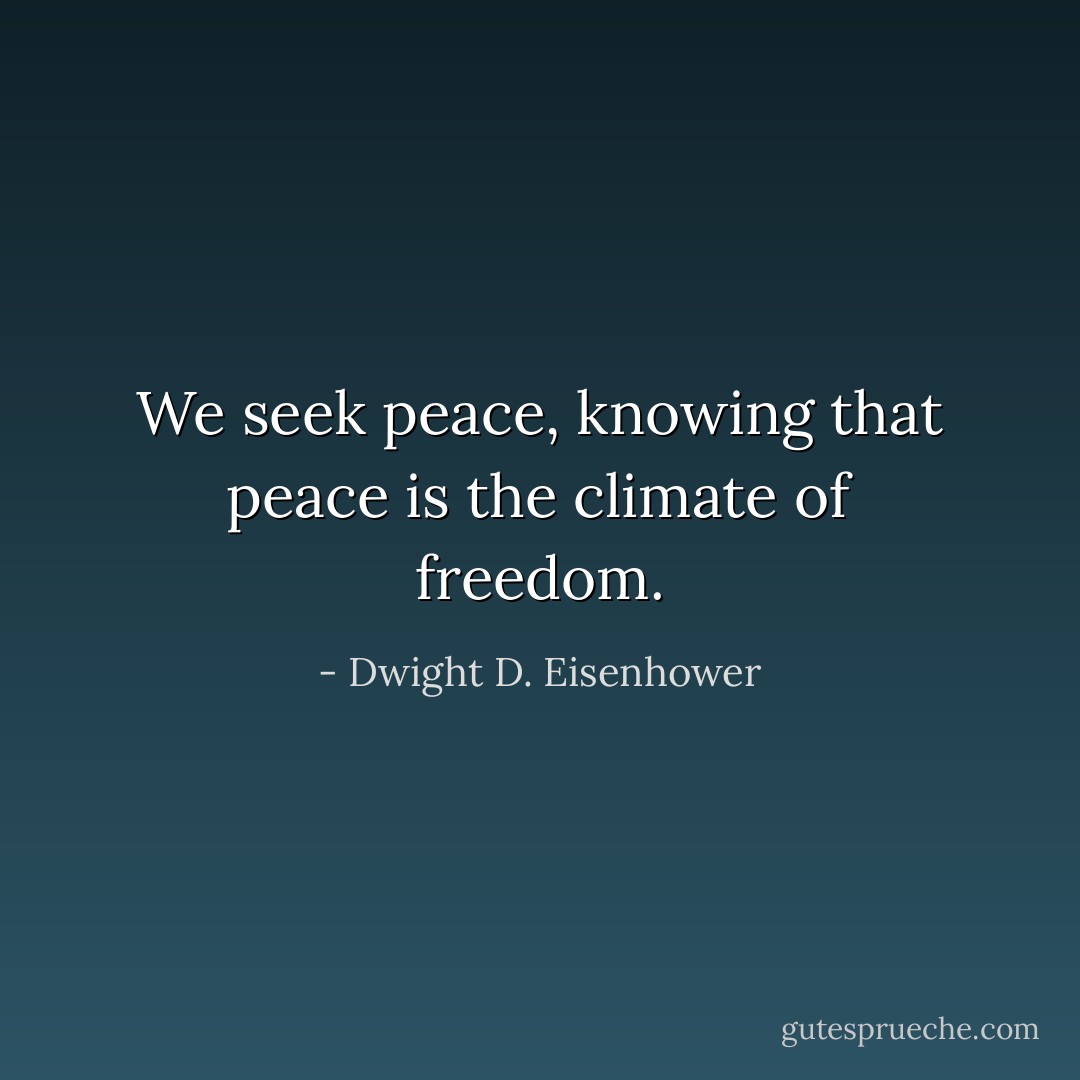 We seek peace, knowing that peace is the climate of freedom. - Dwight D. Eisenhower
