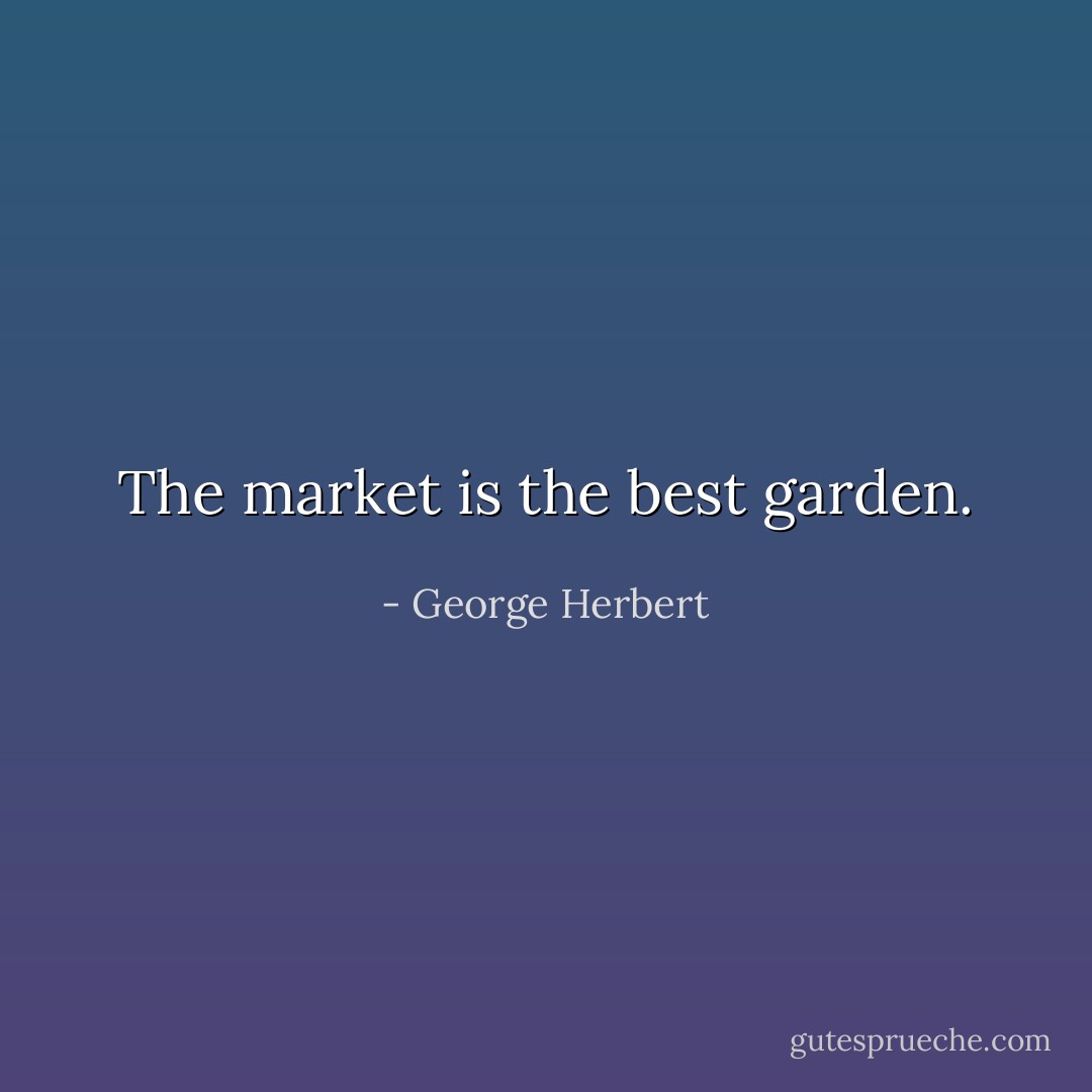 The market is the best garden. - George Herbert