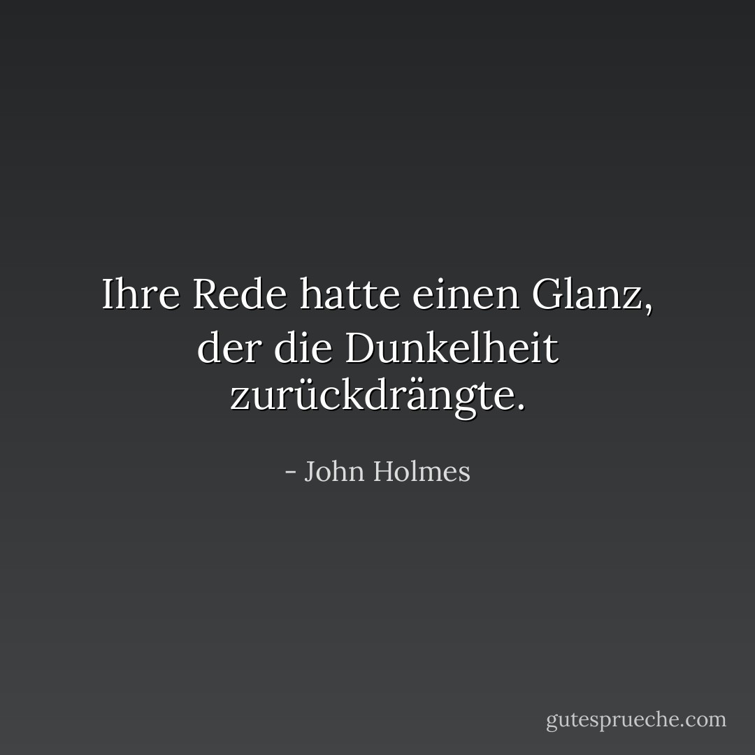 Ihre Rede hatte einen Glanz, der die Dunkelheit zurückdrängte. - John Holmes<