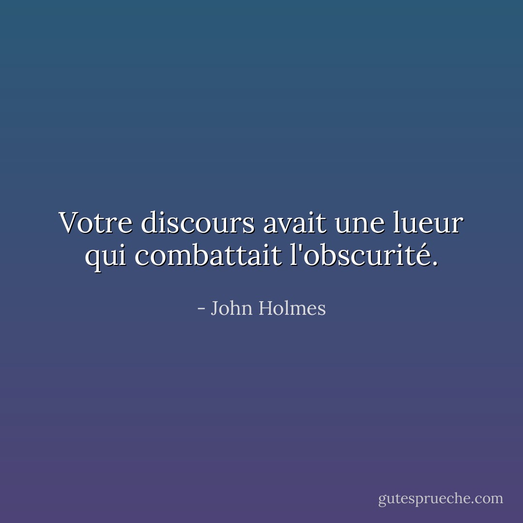 Votre discours avait une lueur qui combattait l'obscurité. - John Holmes