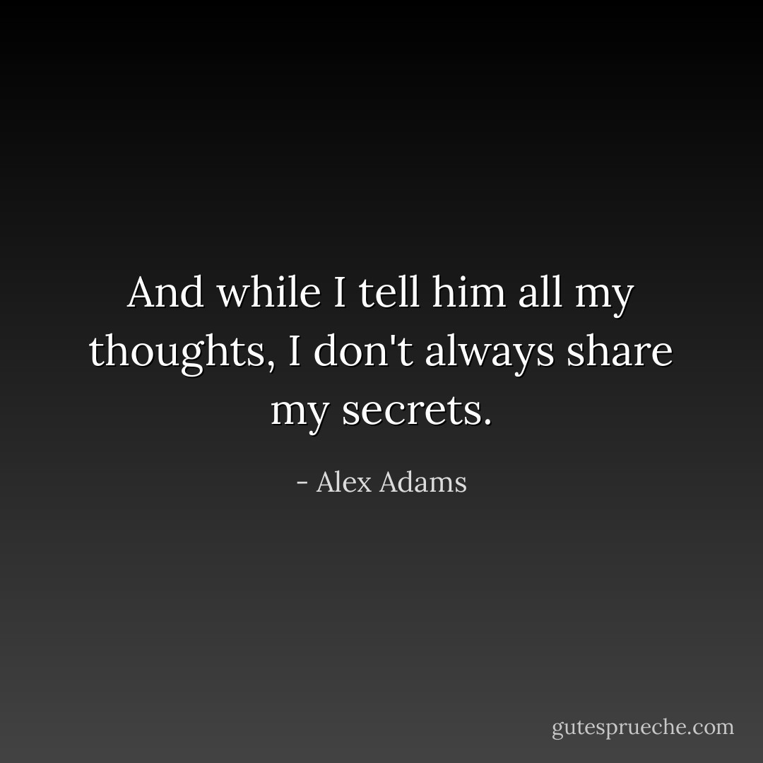 And while I tell him all my thoughts, I don't always share my secrets. - Alex Adams