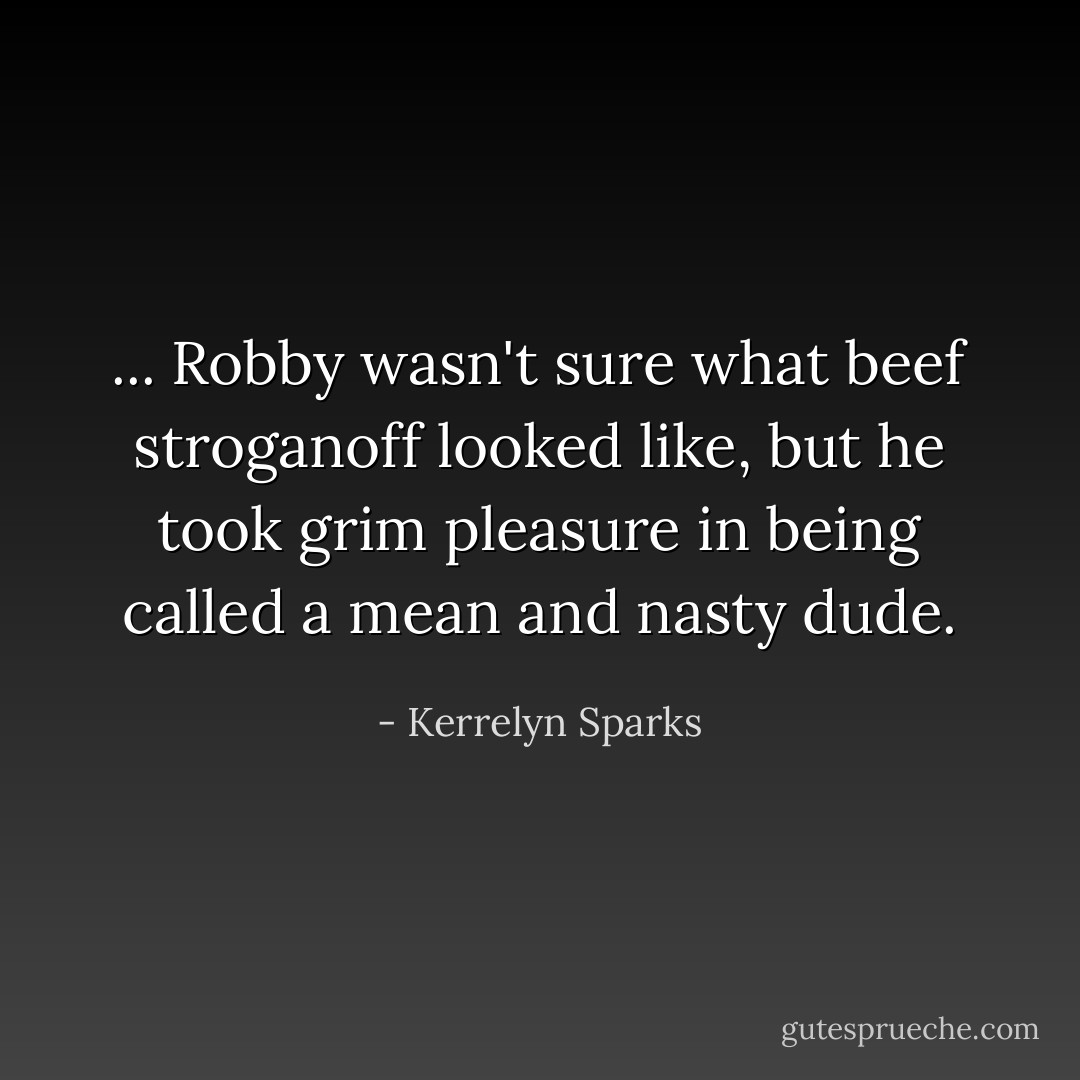 ... Robby wasn't sure what beef stroganoff looked like, but he took grim pleasure in being called a mean and nasty dude. - Kerrelyn Sparks