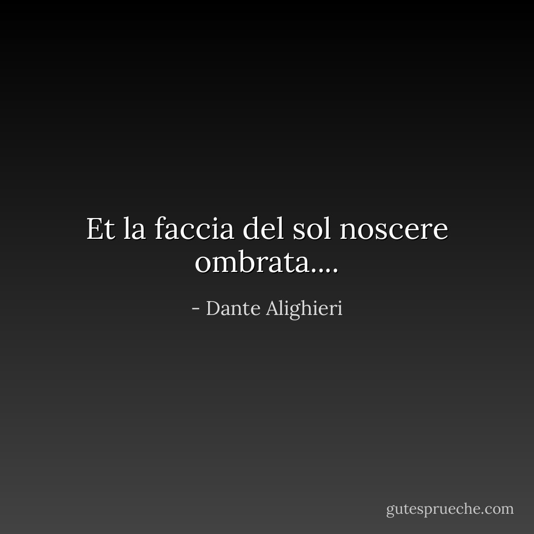 Et la faccia del sol noscere ombrata.... - Dante Alighieri