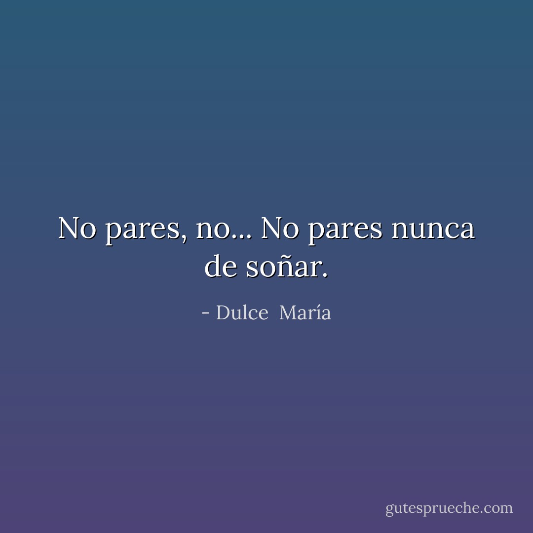 No pares, no... No pares nunca de soñar. - Dulce  María