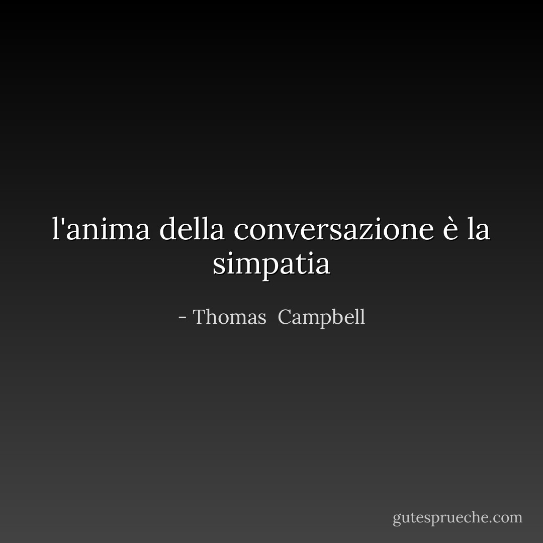 l'anima della conversazione è la simpatia - Thomas  Campbell