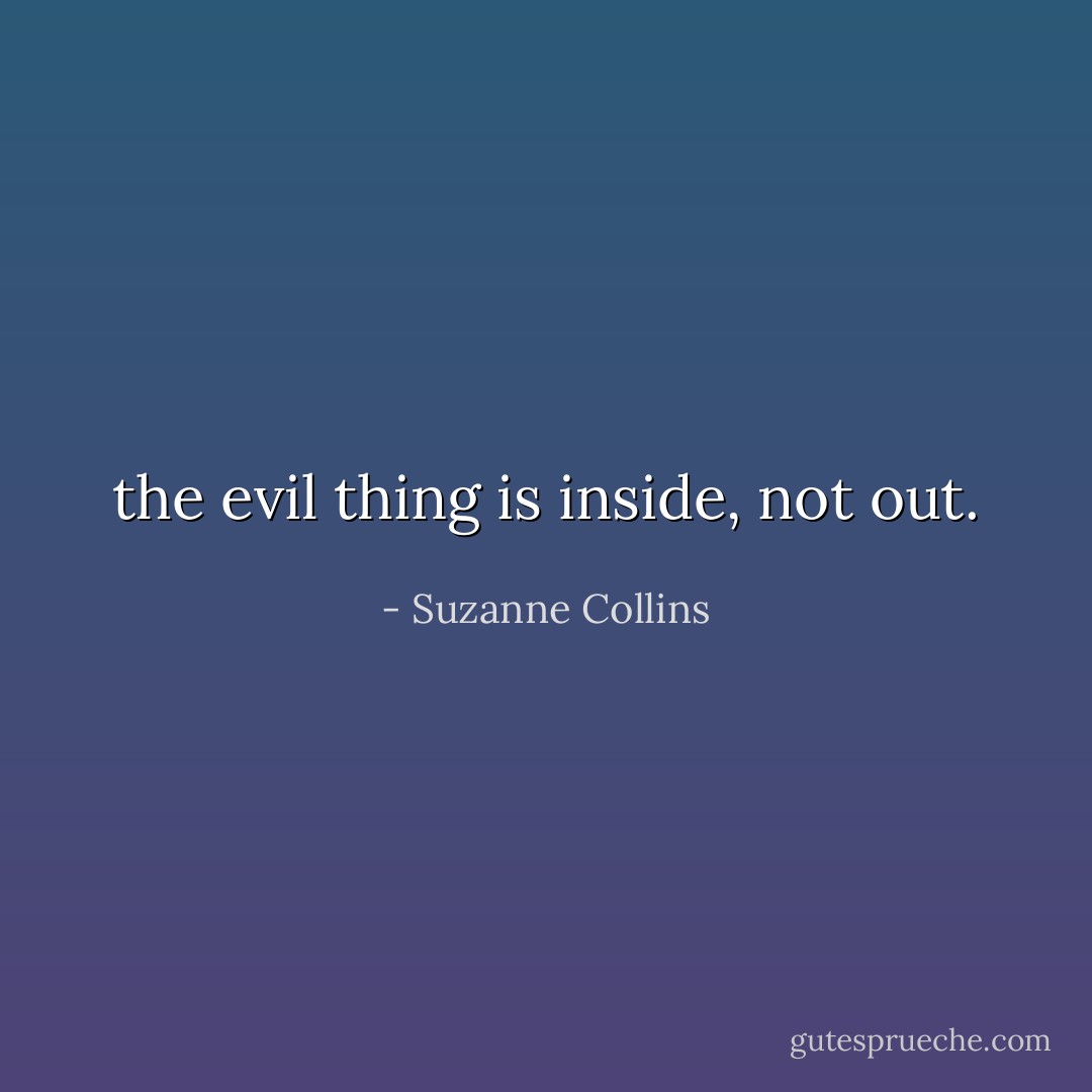 the evil thing is inside, not out. - Suzanne Collins