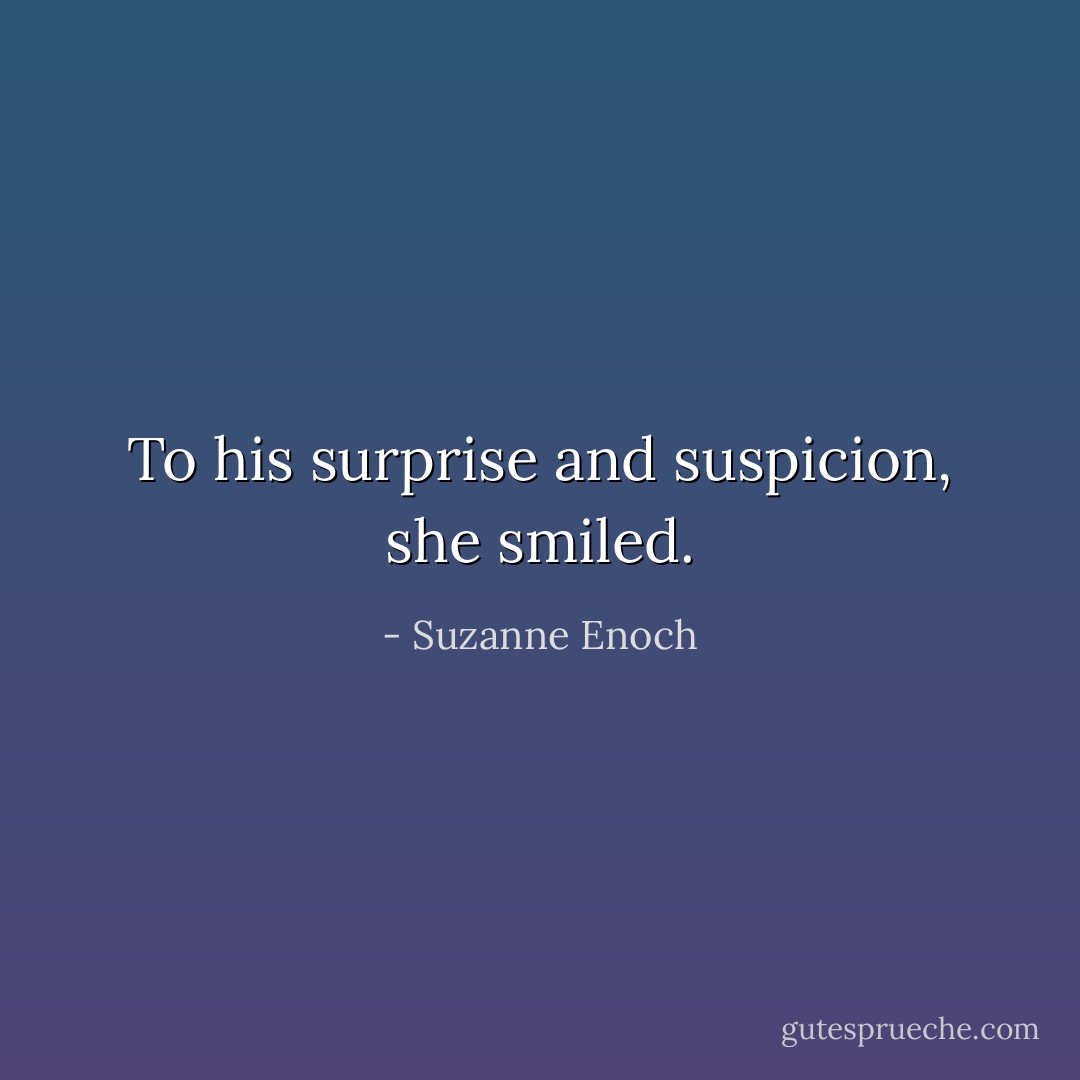 To his surprise and suspicion, she smiled. - Suzanne Enoch