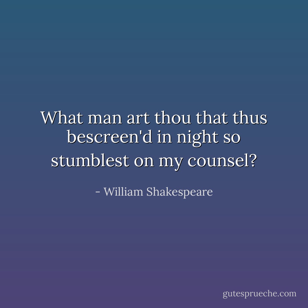 What man art thou that thus bescreen'd in night so stumblest on my counsel? - William Shakespeare
