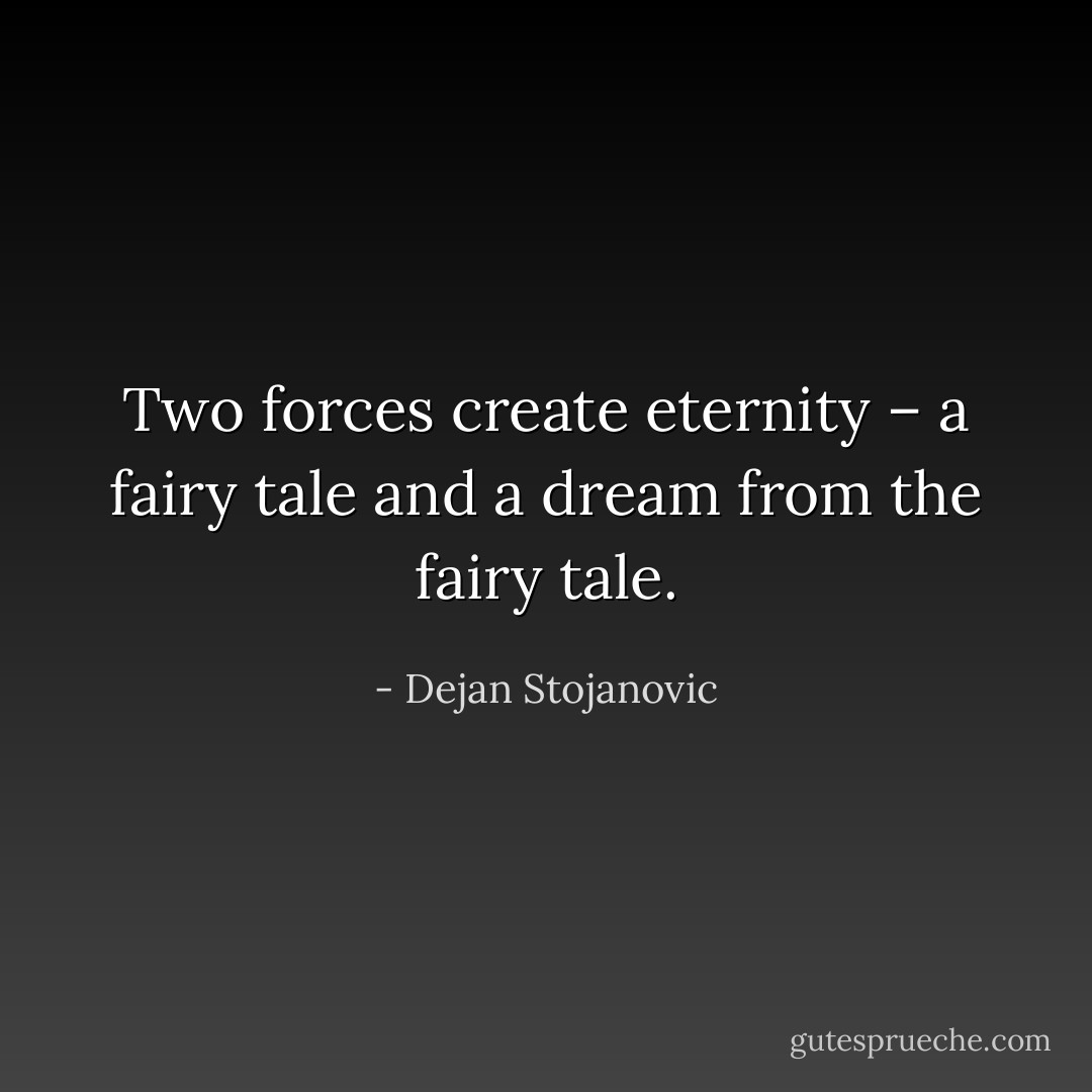 Two forces create eternity – a fairy tale and a dream from the fairy tale. - Dejan Stojanovic