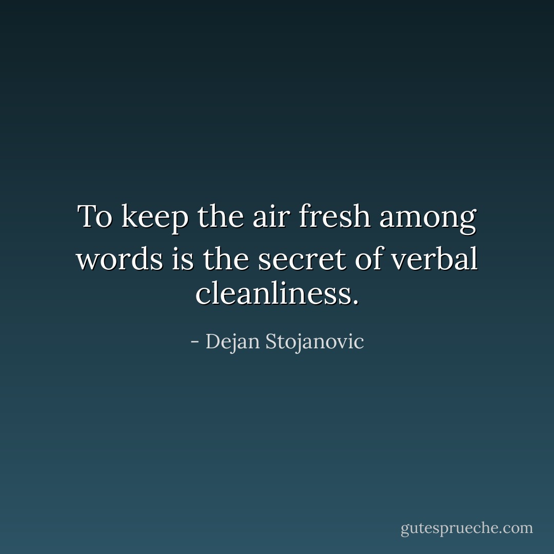 To keep the air fresh among words is the secret of verbal cleanliness. - Dejan Stojanovic