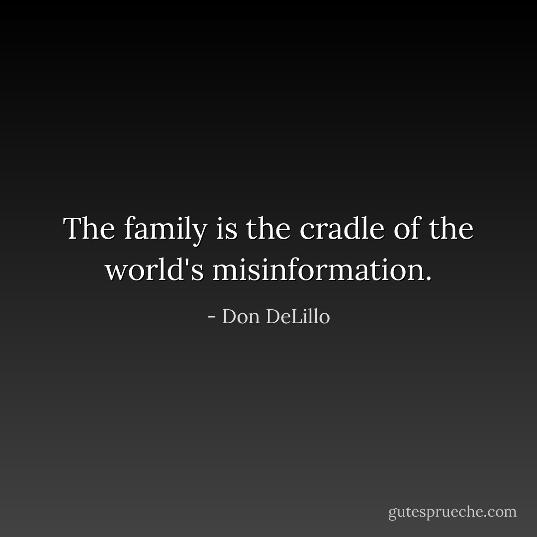 The family is the cradle of the world's misinformation. - Don DeLillo