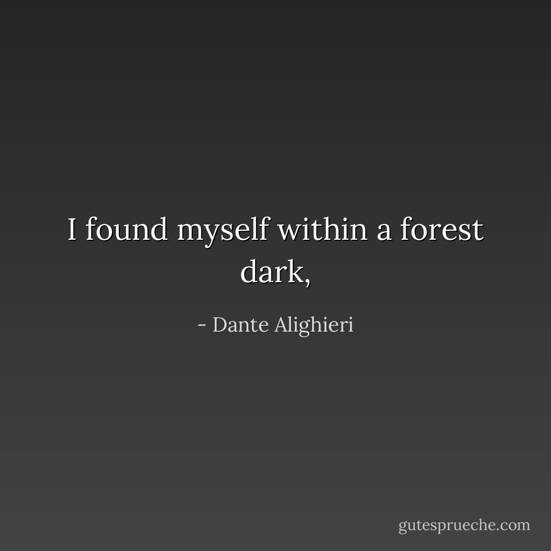 I found myself within a forest dark, - Dante Alighieri