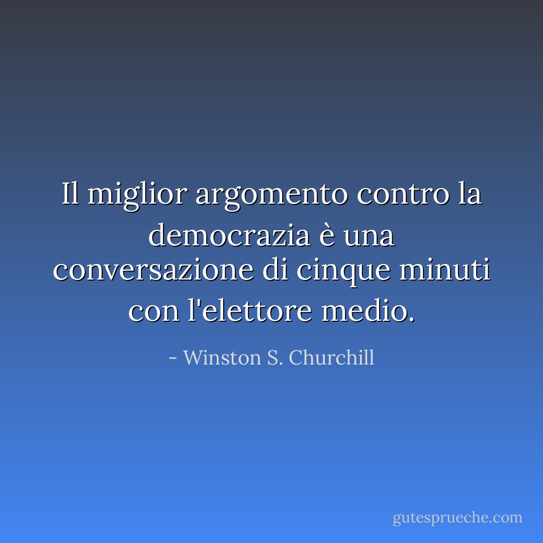 Il miglior argomento contro la democrazia è una conversazione di cinque minuti con l'elettore medio. - Winston S. Churchill