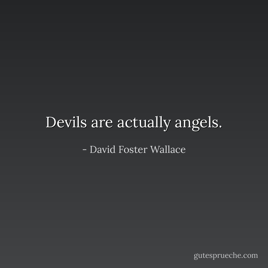 Devils are actually angels. - David Foster Wallace
