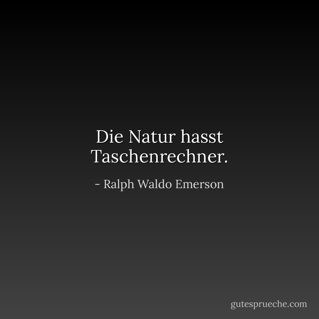 Die Natur hasst Taschenrechner. - Ralph Waldo Emerson<