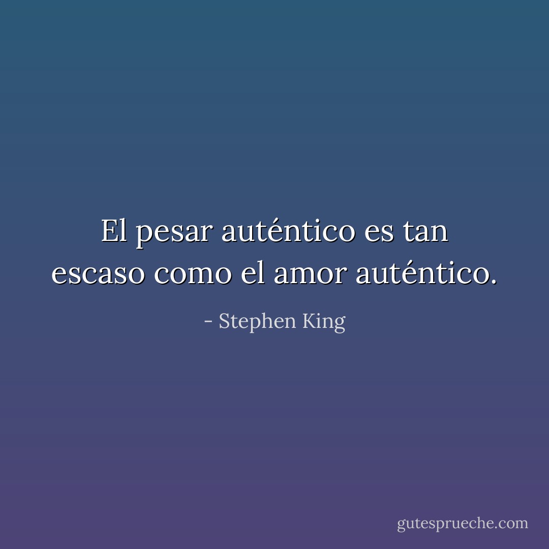 El pesar auténtico es tan escaso como el amor auténtico. - Stephen King