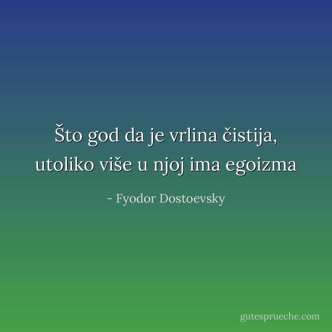 Što god da je vrlina čistija, utoliko više u njoj ima egoizma - Fyodor Dostoevsky