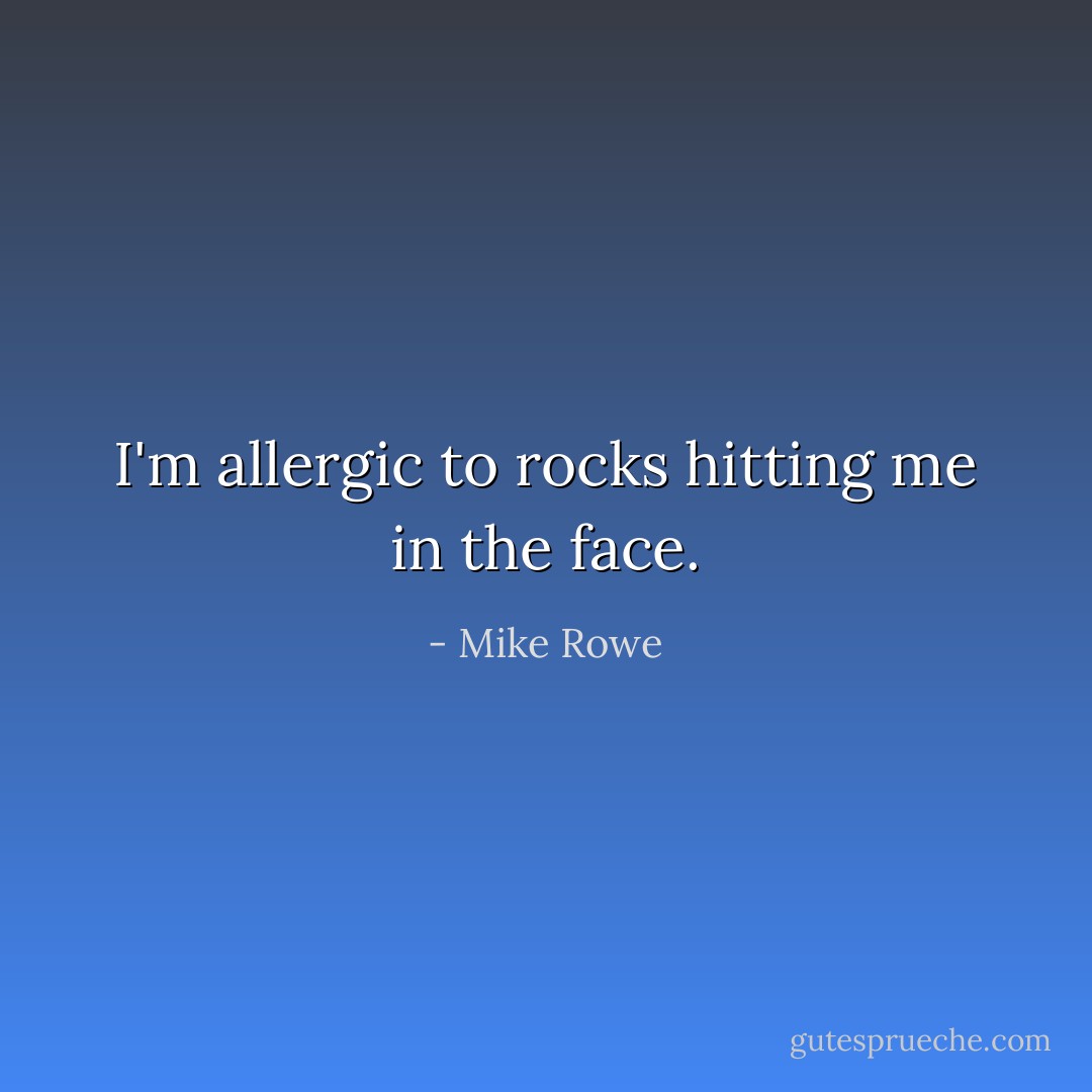 I'm allergic to rocks hitting me in the face. - Mike Rowe