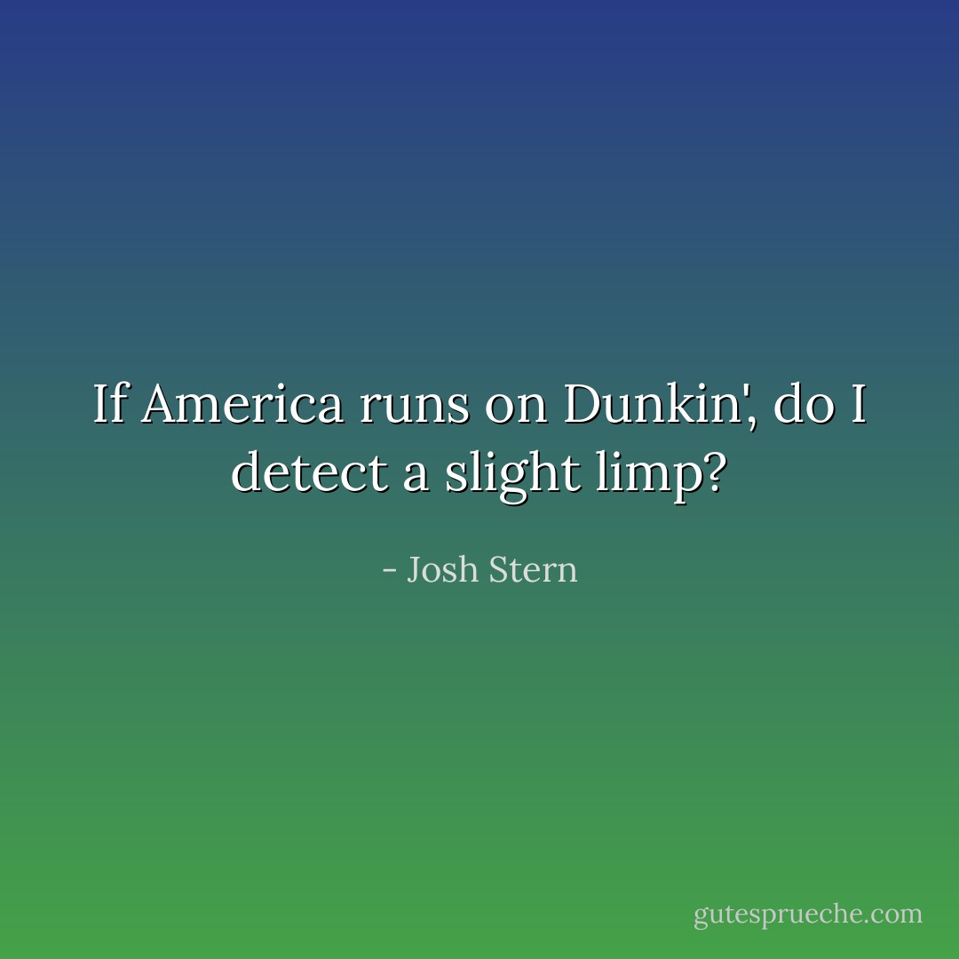 If America runs on Dunkin', do I detect a slight limp? - Josh Stern