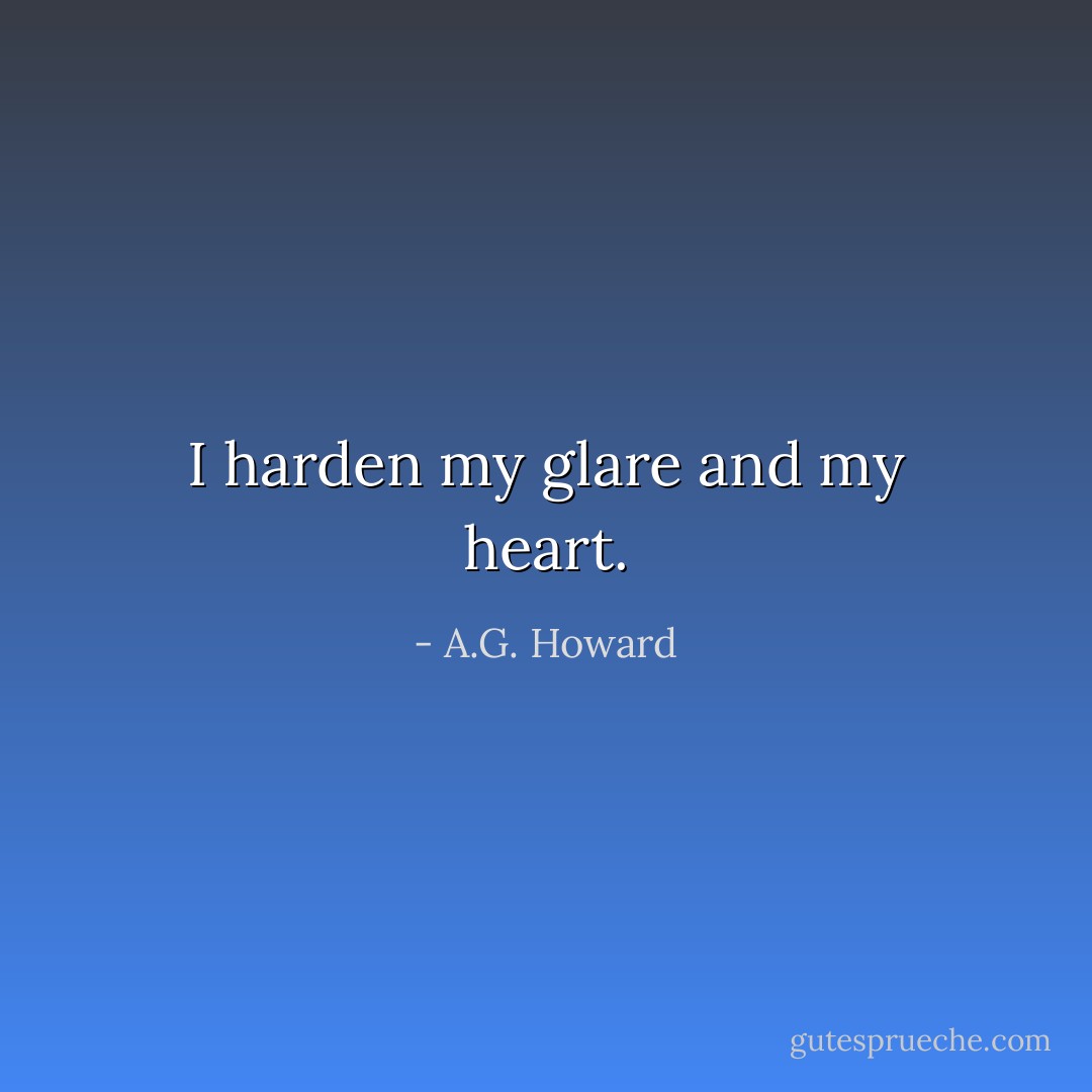 I harden my glare and my heart. - A.G. Howard