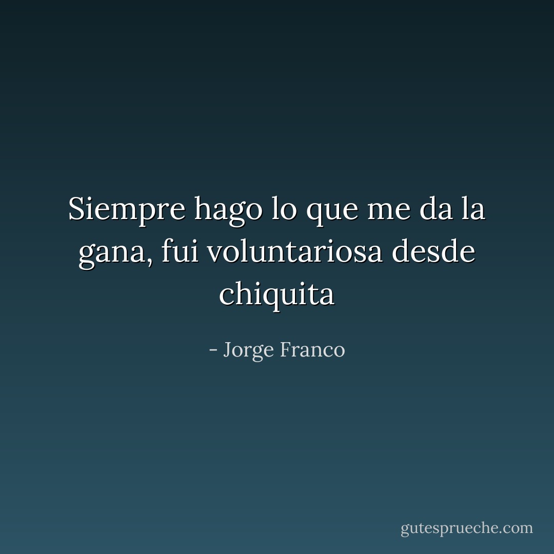 Siempre hago lo que me da la gana, fui voluntariosa desde chiquita - Jorge Franco