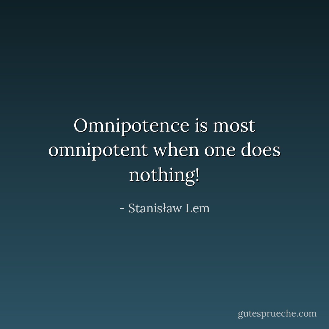 Omnipotence is most omnipotent when one does nothing! - Stanisław Lem