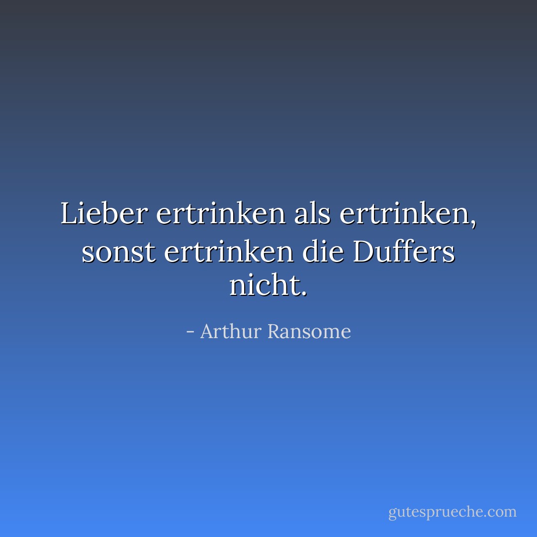 Lieber ertrinken als ertrinken, sonst ertrinken die Duffers nicht. - Arthur Ransome<