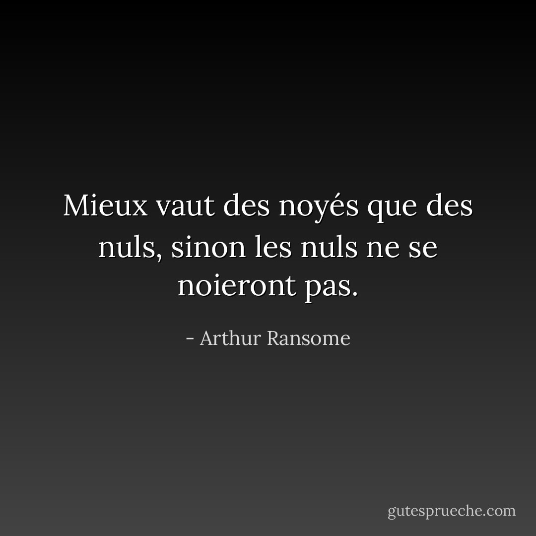 Mieux vaut des noyés que des nuls, sinon les nuls ne se noieront pas. - Arthur Ransome