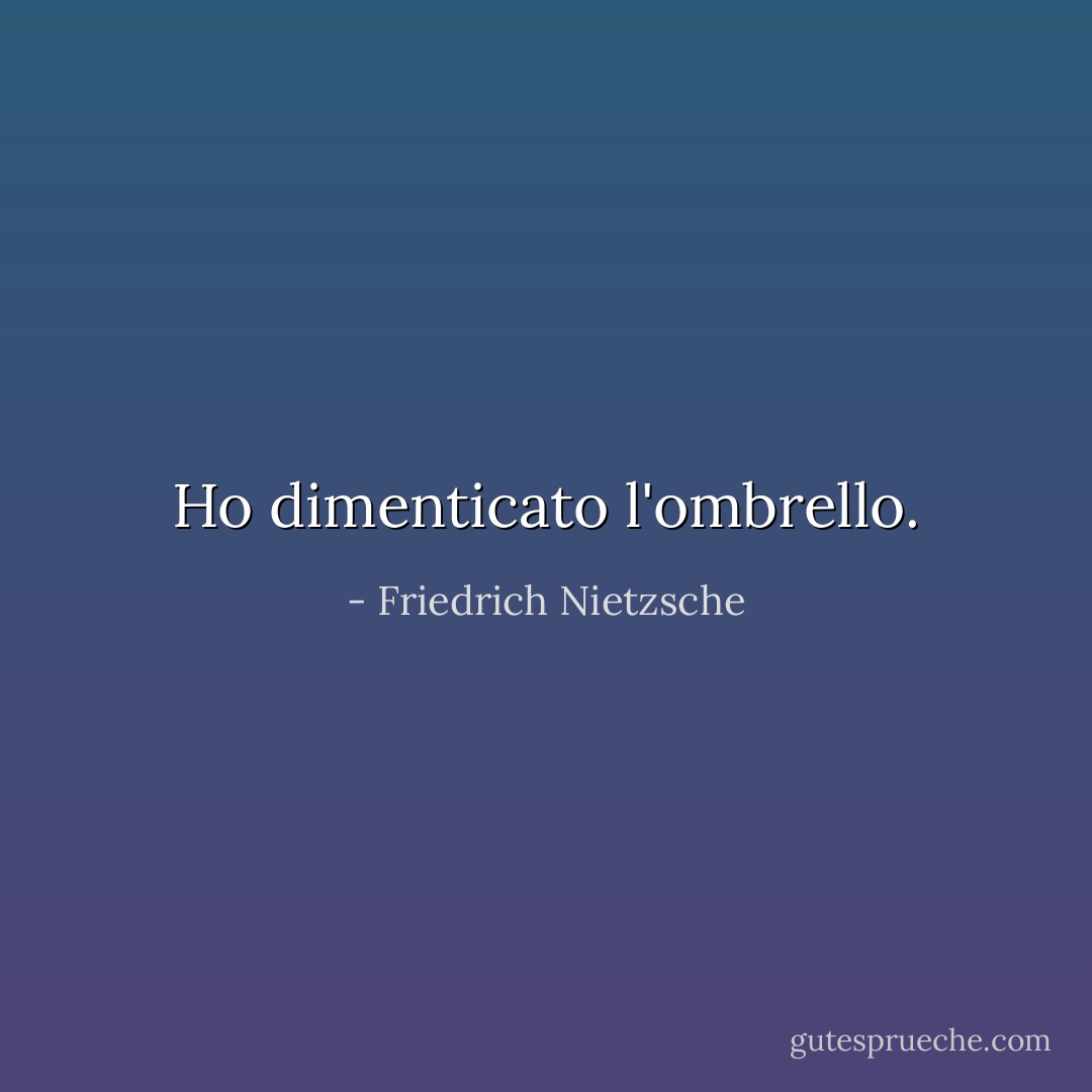 Ho dimenticato l'ombrello. - Friedrich Nietzsche